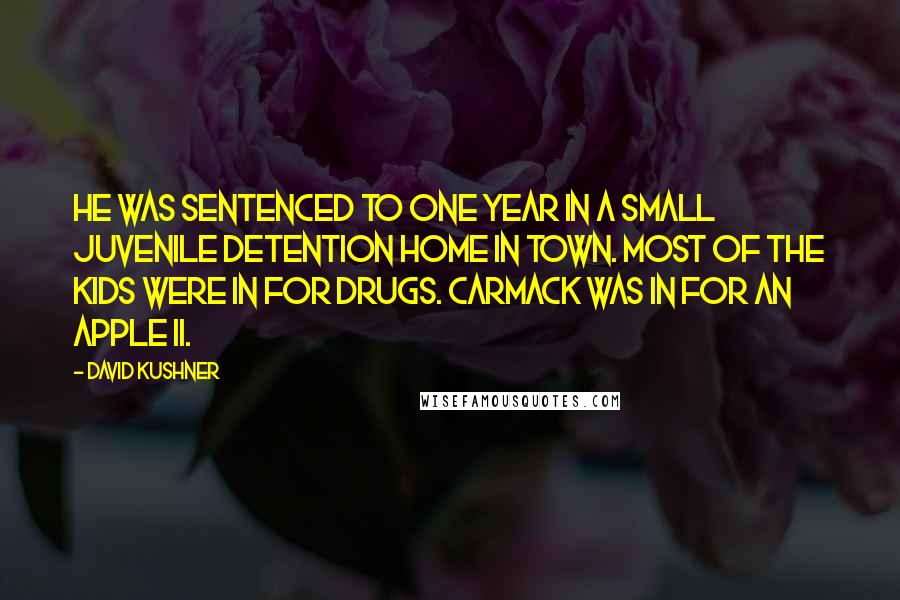 David Kushner Quotes: He was sentenced to one year in a small juvenile detention home in town. Most of the kids were in for drugs. Carmack was in for an Apple II.