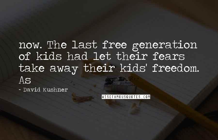 David Kushner Quotes: now. The last free generation of kids had let their fears take away their kids' freedom. As