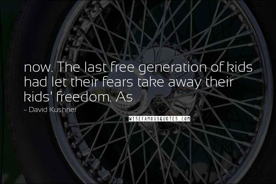 David Kushner Quotes: now. The last free generation of kids had let their fears take away their kids' freedom. As