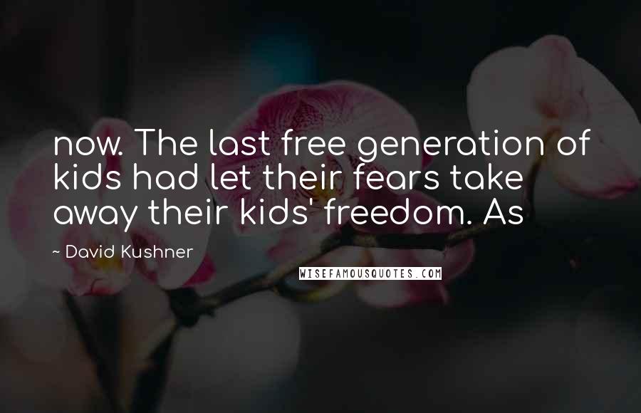 David Kushner Quotes: now. The last free generation of kids had let their fears take away their kids' freedom. As