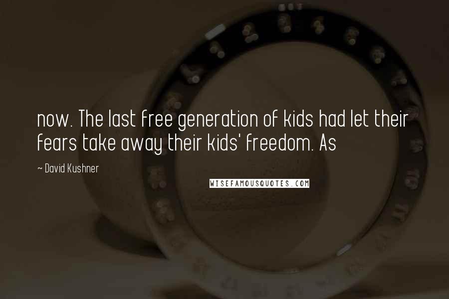 David Kushner Quotes: now. The last free generation of kids had let their fears take away their kids' freedom. As