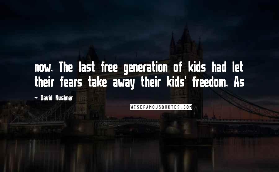 David Kushner Quotes: now. The last free generation of kids had let their fears take away their kids' freedom. As