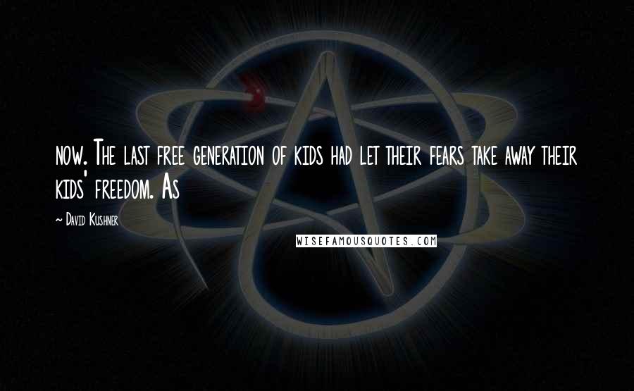 David Kushner Quotes: now. The last free generation of kids had let their fears take away their kids' freedom. As