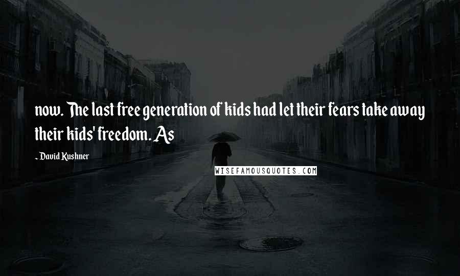 David Kushner Quotes: now. The last free generation of kids had let their fears take away their kids' freedom. As