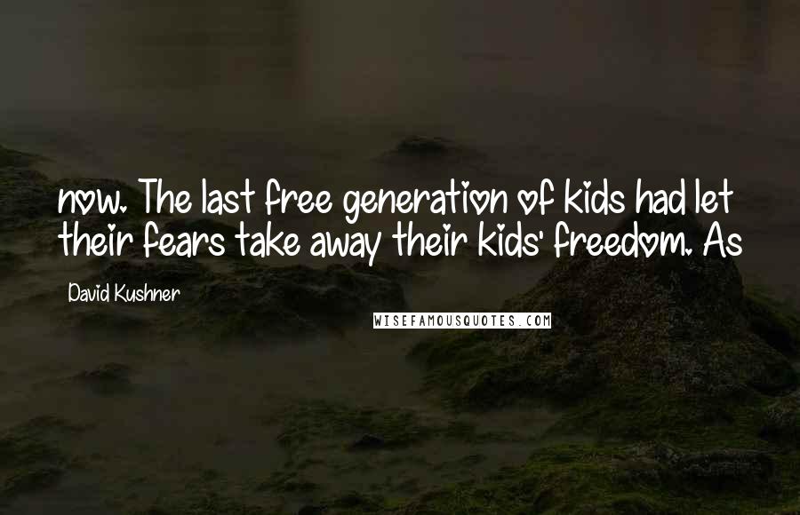 David Kushner Quotes: now. The last free generation of kids had let their fears take away their kids' freedom. As