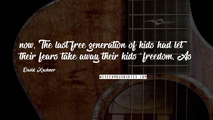 David Kushner Quotes: now. The last free generation of kids had let their fears take away their kids' freedom. As