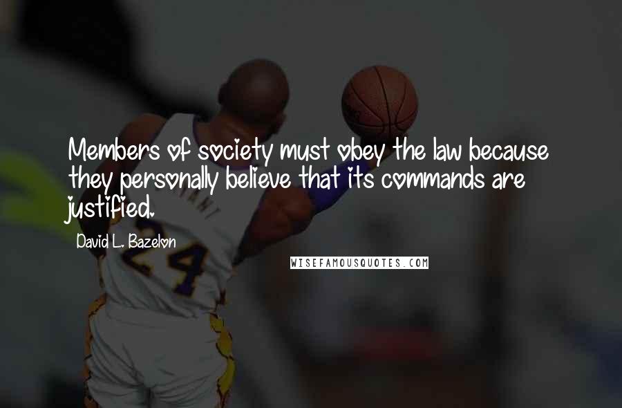 David L. Bazelon Quotes: Members of society must obey the law because they personally believe that its commands are justified.