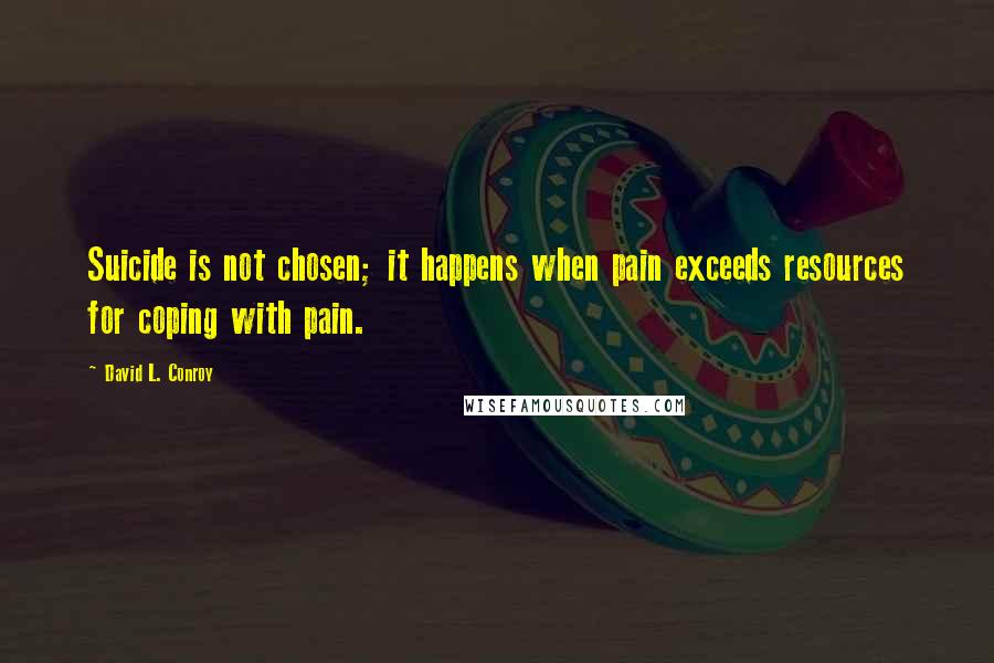 David L. Conroy Quotes: Suicide is not chosen; it happens when pain exceeds resources for coping with pain.