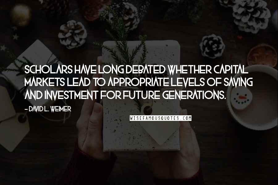 David L. Weimer Quotes: Scholars have long debated whether capital markets lead to appropriate levels of saving and investment for future generations.