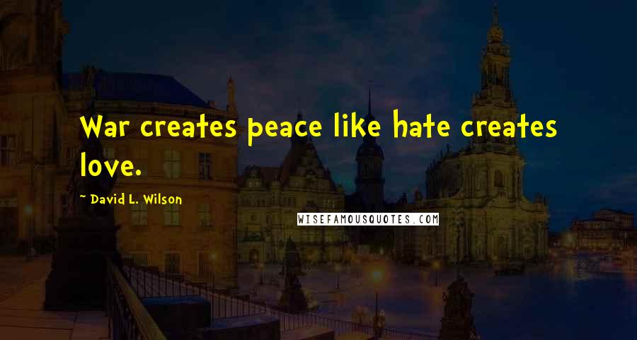 David L. Wilson Quotes: War creates peace like hate creates love.