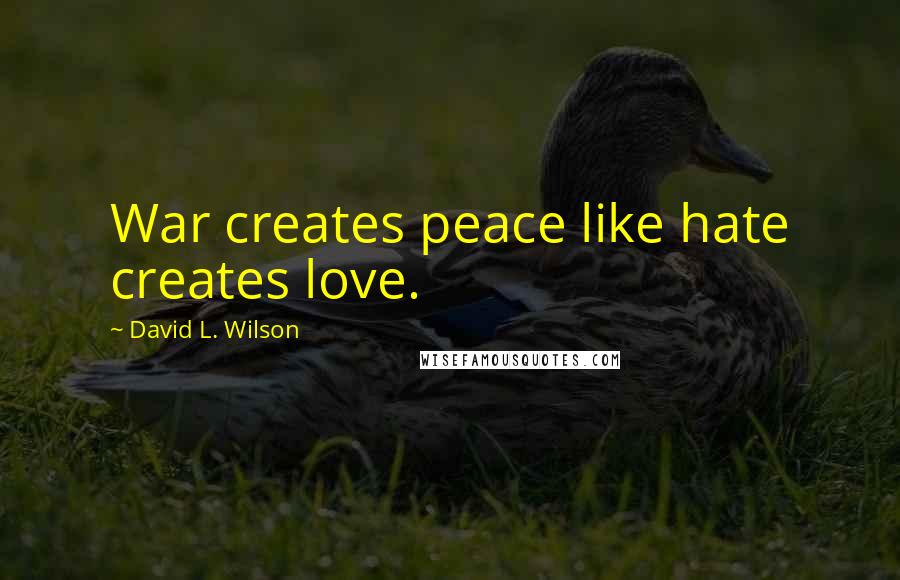 David L. Wilson Quotes: War creates peace like hate creates love.