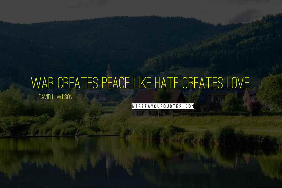 David L. Wilson Quotes: War creates peace like hate creates love.