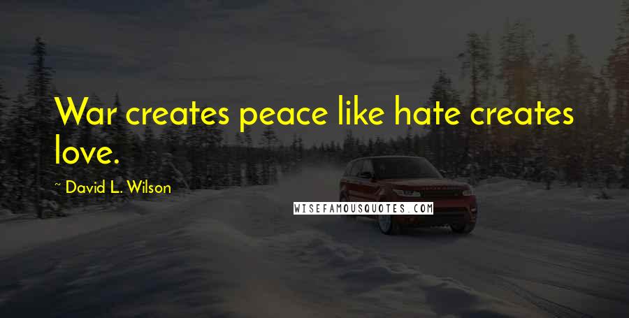 David L. Wilson Quotes: War creates peace like hate creates love.