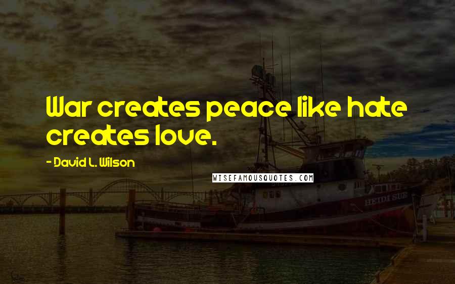 David L. Wilson Quotes: War creates peace like hate creates love.