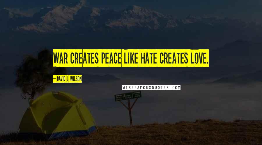 David L. Wilson Quotes: War creates peace like hate creates love.