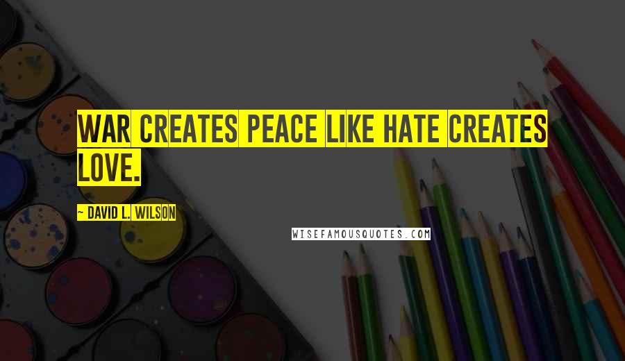 David L. Wilson Quotes: War creates peace like hate creates love.