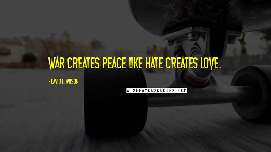 David L. Wilson Quotes: War creates peace like hate creates love.