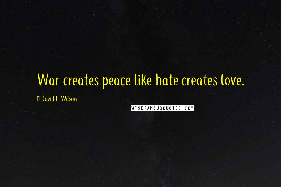 David L. Wilson Quotes: War creates peace like hate creates love.