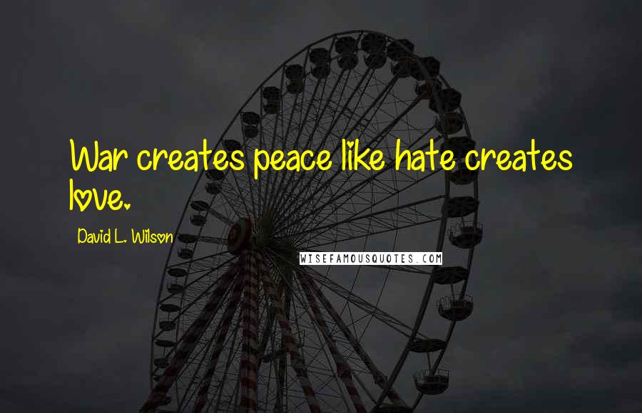 David L. Wilson Quotes: War creates peace like hate creates love.