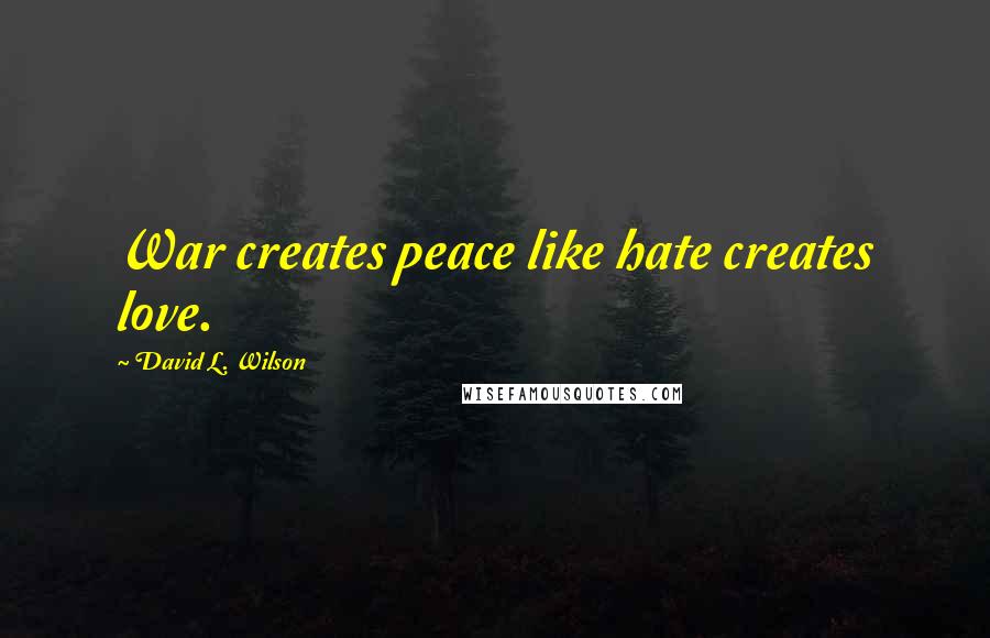 David L. Wilson Quotes: War creates peace like hate creates love.