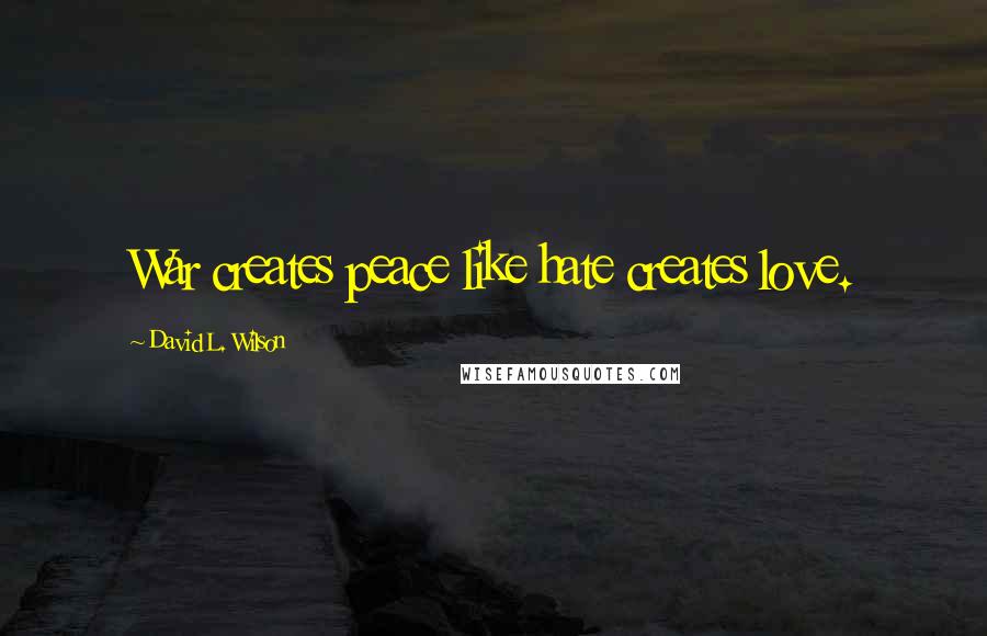 David L. Wilson Quotes: War creates peace like hate creates love.