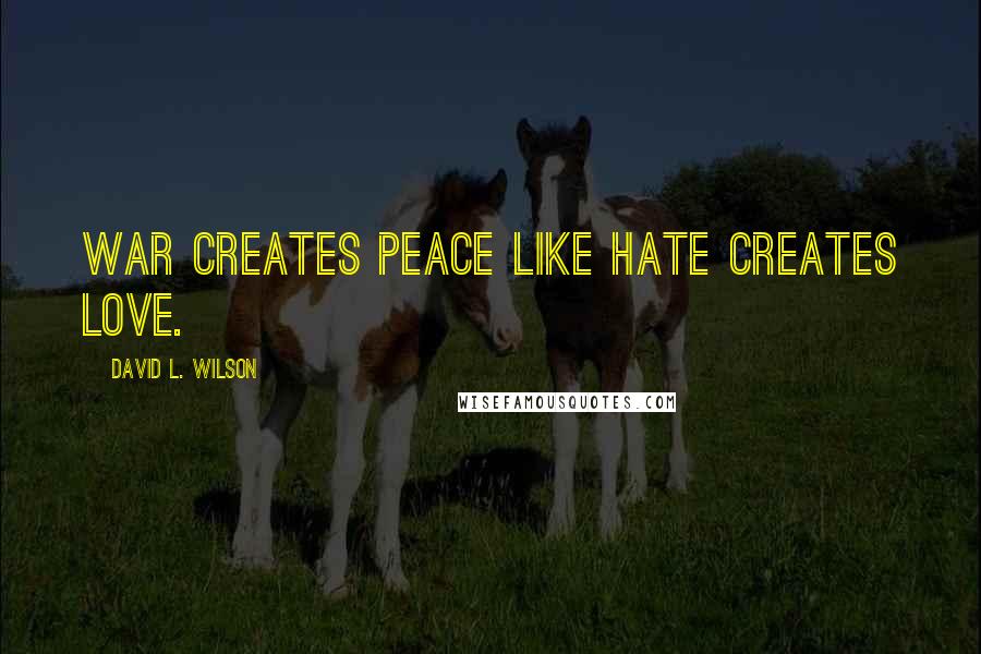 David L. Wilson Quotes: War creates peace like hate creates love.