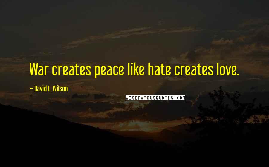 David L. Wilson Quotes: War creates peace like hate creates love.