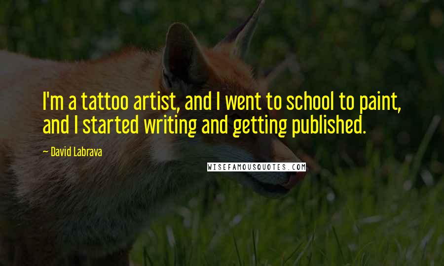 David Labrava Quotes: I'm a tattoo artist, and I went to school to paint, and I started writing and getting published.