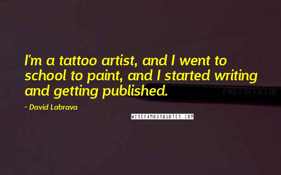 David Labrava Quotes: I'm a tattoo artist, and I went to school to paint, and I started writing and getting published.