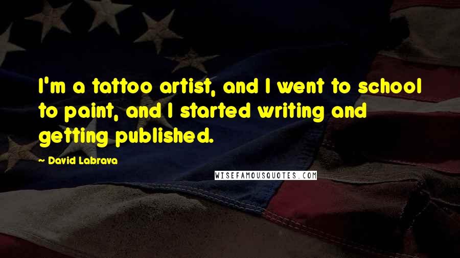 David Labrava Quotes: I'm a tattoo artist, and I went to school to paint, and I started writing and getting published.