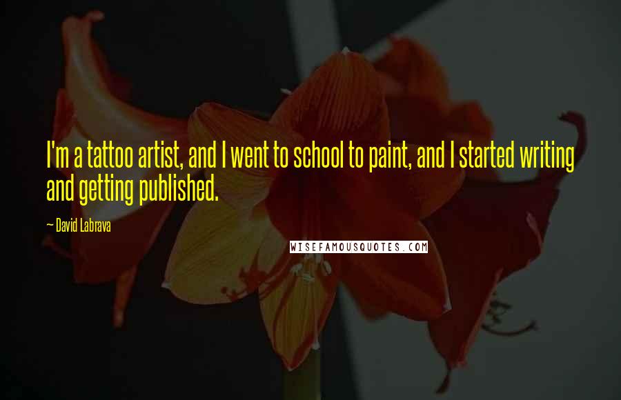 David Labrava Quotes: I'm a tattoo artist, and I went to school to paint, and I started writing and getting published.