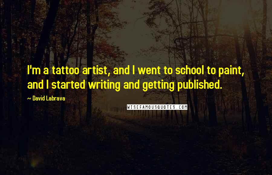 David Labrava Quotes: I'm a tattoo artist, and I went to school to paint, and I started writing and getting published.