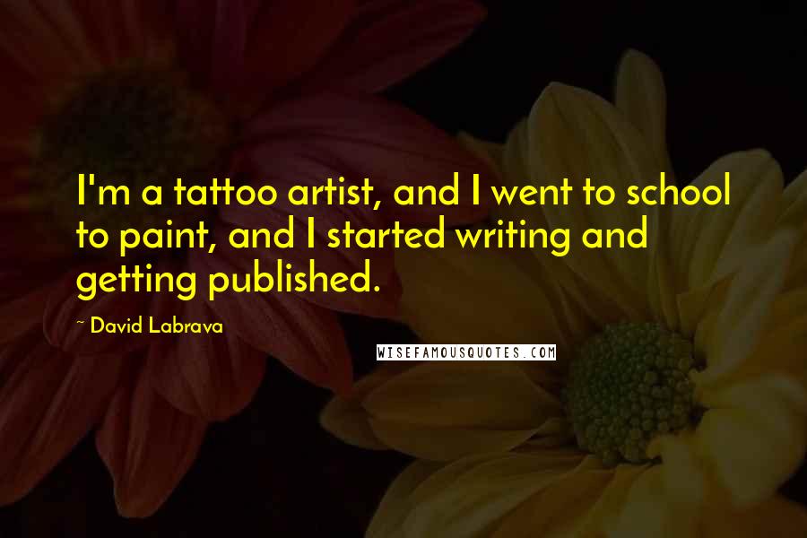 David Labrava Quotes: I'm a tattoo artist, and I went to school to paint, and I started writing and getting published.