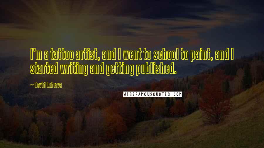 David Labrava Quotes: I'm a tattoo artist, and I went to school to paint, and I started writing and getting published.