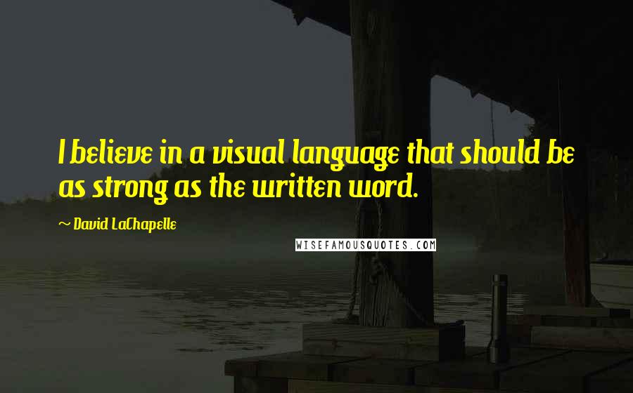 David LaChapelle Quotes: I believe in a visual language that should be as strong as the written word.