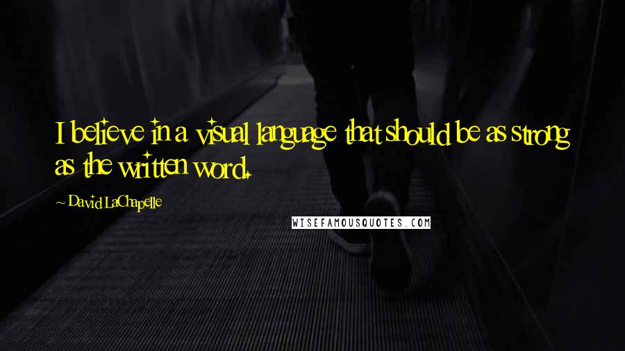 David LaChapelle Quotes: I believe in a visual language that should be as strong as the written word.