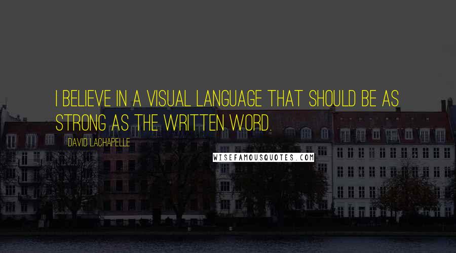 David LaChapelle Quotes: I believe in a visual language that should be as strong as the written word.