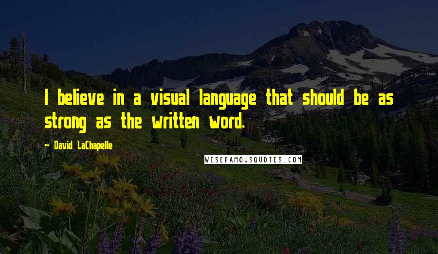 David LaChapelle Quotes: I believe in a visual language that should be as strong as the written word.