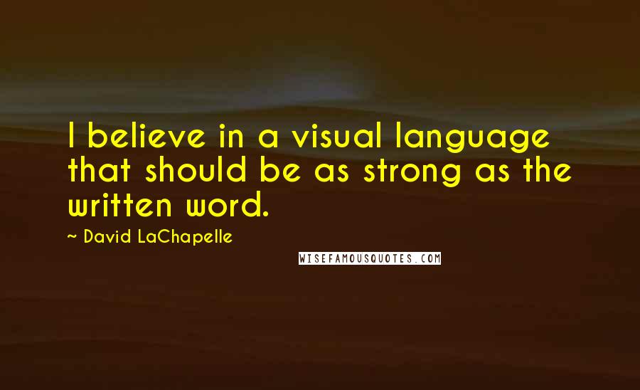 David LaChapelle Quotes: I believe in a visual language that should be as strong as the written word.