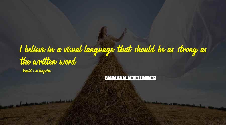 David LaChapelle Quotes: I believe in a visual language that should be as strong as the written word.