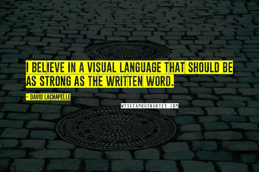 David LaChapelle Quotes: I believe in a visual language that should be as strong as the written word.