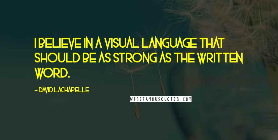 David LaChapelle Quotes: I believe in a visual language that should be as strong as the written word.