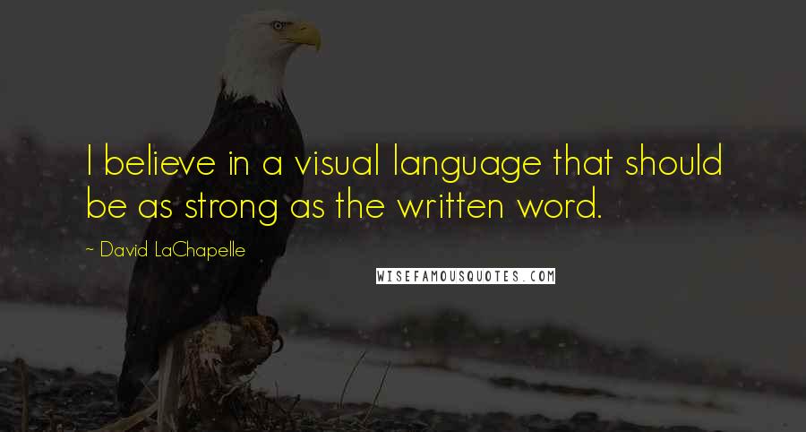 David LaChapelle Quotes: I believe in a visual language that should be as strong as the written word.