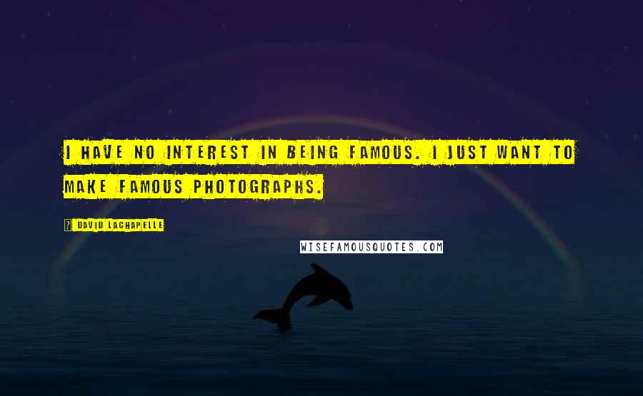 David LaChapelle Quotes: I have no interest in being famous. I just want to make famous photographs.
