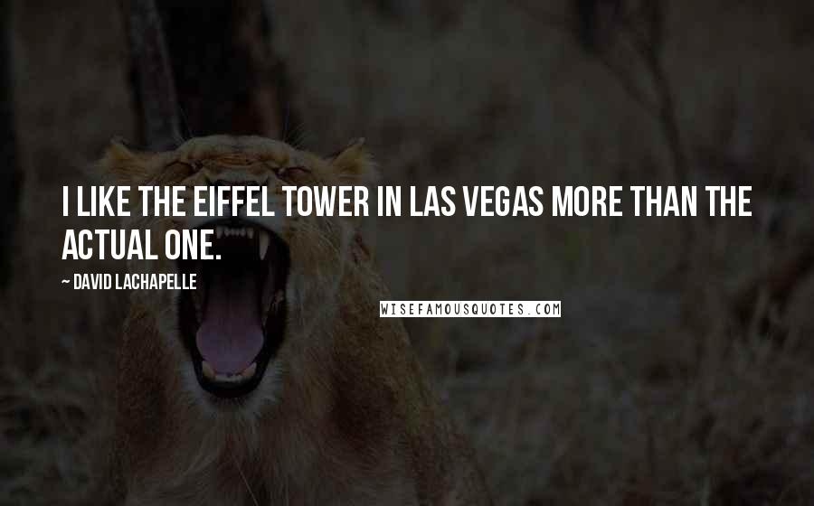 David LaChapelle Quotes: I like the Eiffel Tower in Las Vegas more than the actual one.