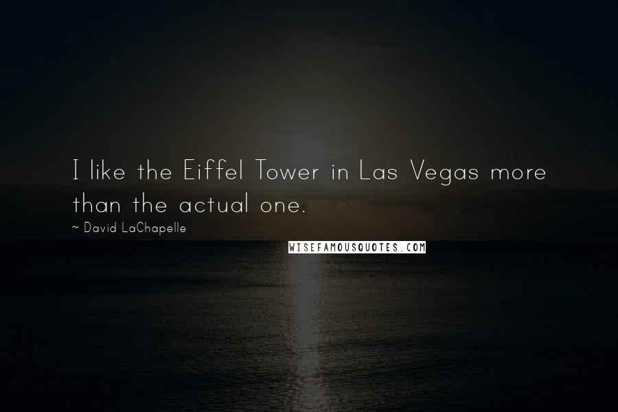David LaChapelle Quotes: I like the Eiffel Tower in Las Vegas more than the actual one.
