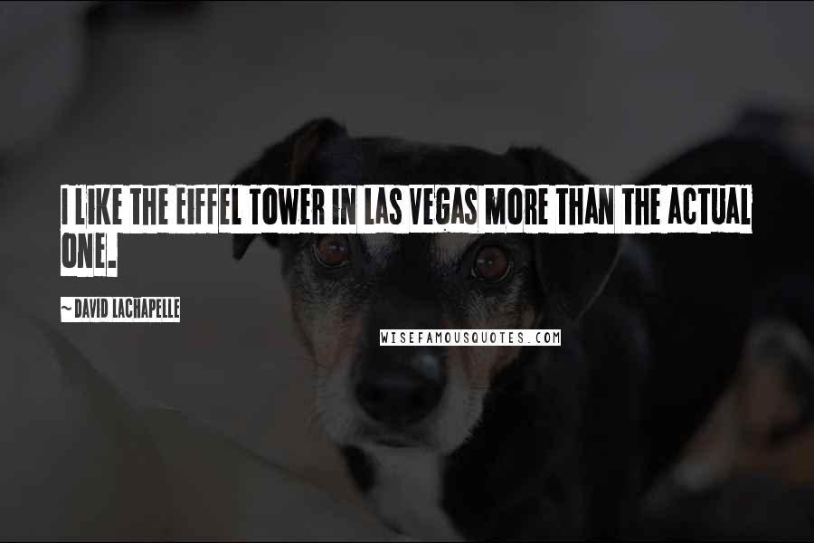 David LaChapelle Quotes: I like the Eiffel Tower in Las Vegas more than the actual one.