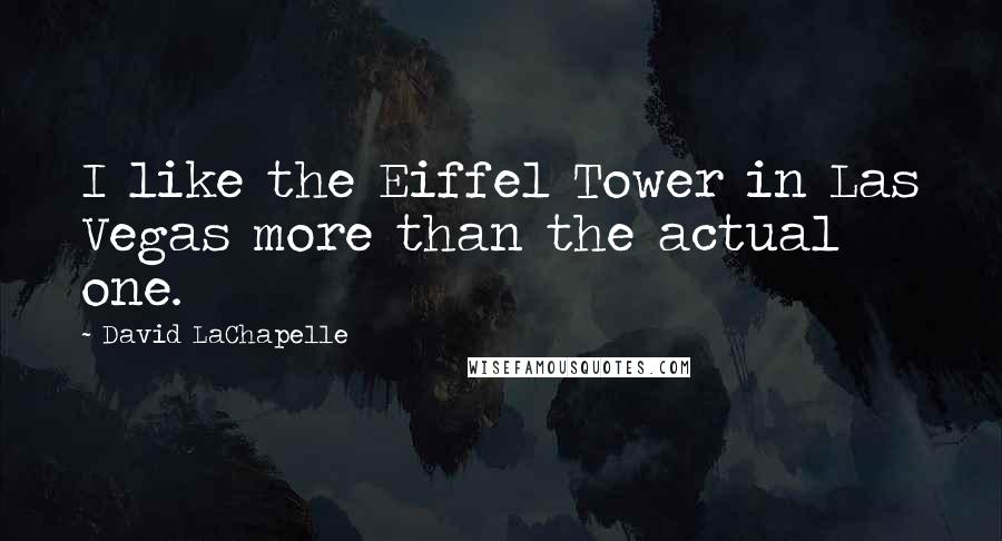 David LaChapelle Quotes: I like the Eiffel Tower in Las Vegas more than the actual one.