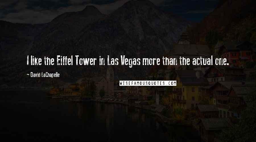 David LaChapelle Quotes: I like the Eiffel Tower in Las Vegas more than the actual one.