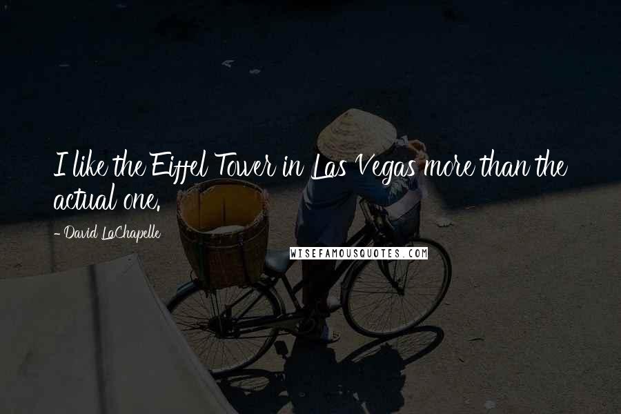 David LaChapelle Quotes: I like the Eiffel Tower in Las Vegas more than the actual one.